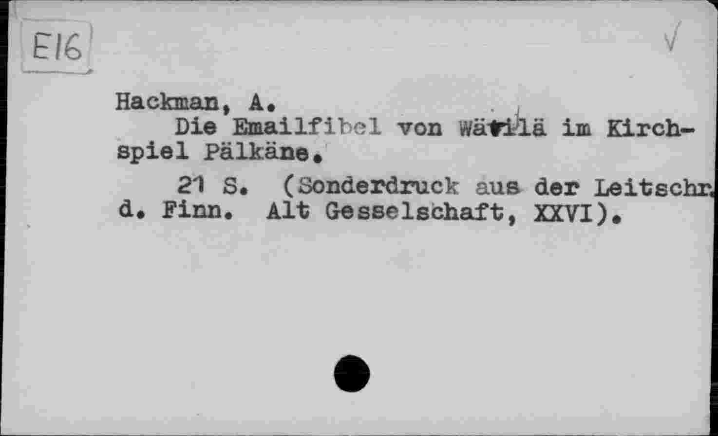 ﻿Hackman, A.
Die Emailfibel von wäfiÄä im Kirchspiel Balkans*
21 S. ( Sonderdruck aus der Leitschr. d* Finn. Alt Gesselschaft, XXVI).